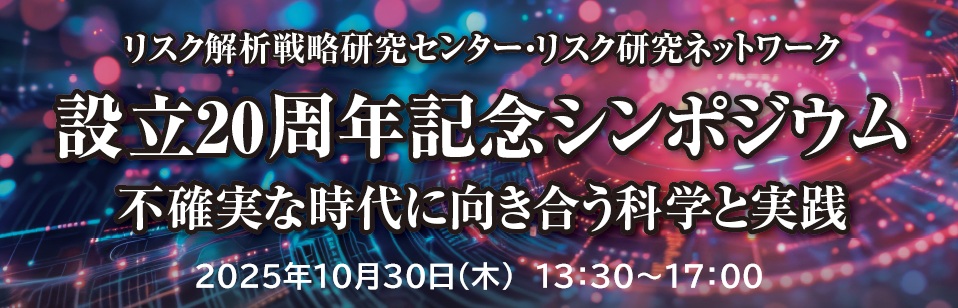 リスク解析戦略研究センター・リスク研究ネットワーク 設立20周年記念シンポジウム