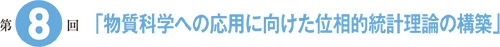 第8回「物質科学への応用に向けた位相的統計理論の構築」