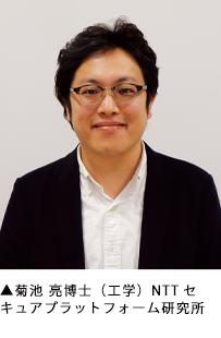 ▲菊池 亮博士(工学)NTTセキュアプラットフォーム研究所 ▲菊池 亮博士(工学)NTTセキュアプラットフォーム研究所