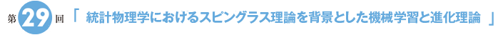 第29回「統計物理学におけるスピングラス理論を背景とした機械学習と進化理論」